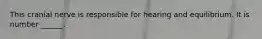 This cranial nerve is responsible for hearing and equilibrium. It is number ______.