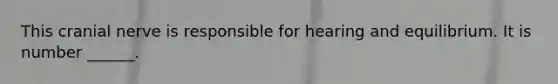 This cranial nerve is responsible for hearing and equilibrium. It is number ______.