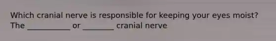 Which cranial nerve is responsible for keeping your eyes moist? The ___________ or ________ cranial nerve