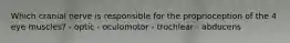 Which cranial nerve is responsible for the proprioception of the 4 eye muscles? - optic - oculomotor - trochlear - abducens