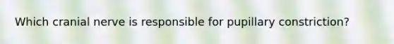Which cranial nerve is responsible for pupillary constriction?