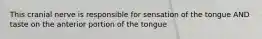 This cranial nerve is responsible for sensation of the tongue AND taste on the anterior portion of the tongue