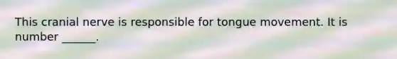 This cranial nerve is responsible for tongue movement. It is number ______.