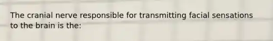 The cranial nerve responsible for transmitting facial sensations to the brain is the: