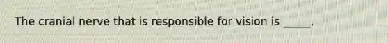 The cranial nerve that is responsible for vision is _____.​