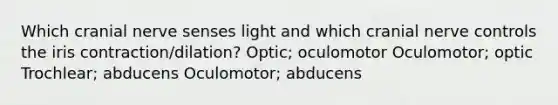 Which cranial nerve senses light and which cranial nerve controls the iris contraction/dilation? Optic; oculomotor Oculomotor; optic Trochlear; abducens Oculomotor; abducens