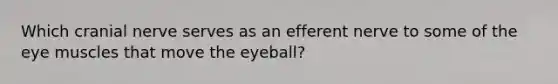 Which cranial nerve serves as an efferent nerve to some of the eye muscles that move the eyeball?