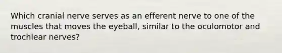 Which cranial nerve serves as an efferent nerve to one of the muscles that moves the eyeball, similar to the oculomotor and trochlear nerves?