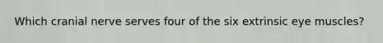 Which cranial nerve serves four of the six extrinsic eye muscles?