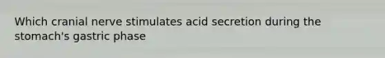 Which cranial nerve stimulates acid secretion during the stomach's gastric phase