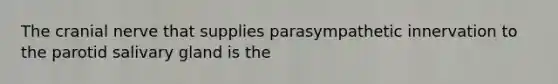 The cranial nerve that supplies parasympathetic innervation to the parotid salivary gland is the