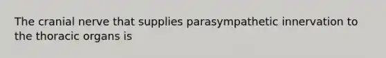 The cranial nerve that supplies parasympathetic innervation to the thoracic organs is