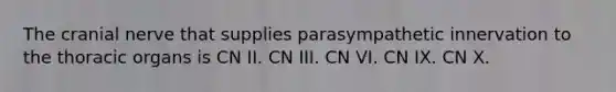 The cranial nerve that supplies parasympathetic innervation to the thoracic organs is CN II. CN III. CN VI. CN IX. CN X.