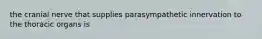 the cranial nerve that supplies parasympathetic innervation to the thoracic organs is