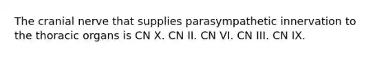 The cranial nerve that supplies parasympathetic innervation to the thoracic organs is CN X. CN II. CN VI. CN III. CN IX.