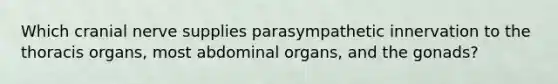 Which cranial nerve supplies parasympathetic innervation to the thoracis organs, most abdominal organs, and the gonads?