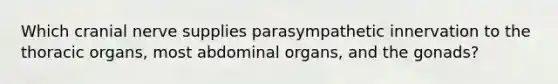 Which cranial nerve supplies parasympathetic innervation to the thoracic organs, most abdominal organs, and the gonads?