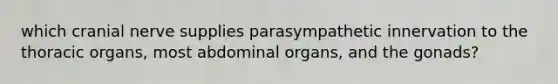 which cranial nerve supplies parasympathetic innervation to the thoracic organs, most abdominal organs, and the gonads?