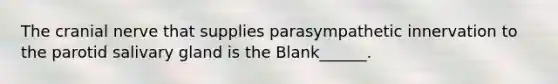 The cranial nerve that supplies parasympathetic innervation to the parotid salivary gland is the Blank______.