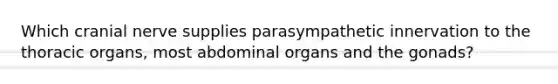 Which cranial nerve supplies parasympathetic innervation to the thoracic organs, most abdominal organs and the gonads?