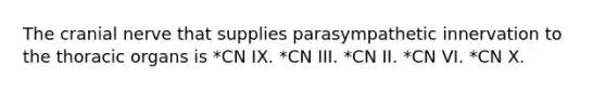 The cranial nerve that supplies parasympathetic innervation to the thoracic organs is *CN IX. *CN III. *CN II. *CN VI. *CN X.