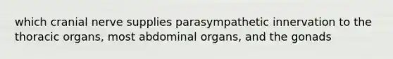 which cranial nerve supplies parasympathetic innervation to the thoracic organs, most abdominal organs, and the gonads