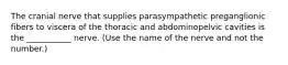 The cranial nerve that supplies parasympathetic preganglionic fibers to viscera of the thoracic and abdominopelvic cavities is the ___________ nerve. (Use the name of the nerve and not the number.)