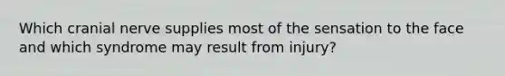 Which cranial nerve supplies most of the sensation to the face and which syndrome may result from injury?