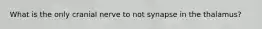 What is the only cranial nerve to not synapse in the thalamus?