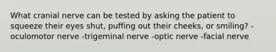 What cranial nerve can be tested by asking the patient to squeeze their eyes shut, puffing out their cheeks, or smiling? -oculomotor nerve -trigeminal nerve -optic nerve -facial nerve