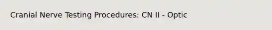 Cranial Nerve Testing Procedures: CN II - Optic