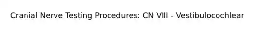 Cranial Nerve Testing Procedures: CN VIII - Vestibulocochlear