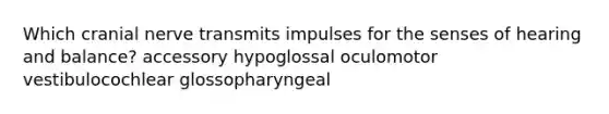 Which cranial nerve transmits impulses for the senses of hearing and balance? accessory hypoglossal oculomotor vestibulocochlear glossopharyngeal