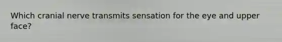 Which cranial nerve transmits sensation for the eye and upper face?