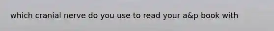which cranial nerve do you use to read your a&p book with