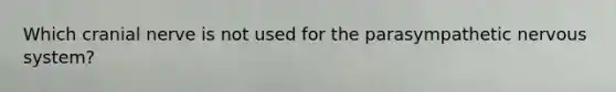 Which cranial nerve is not used for the parasympathetic nervous system?
