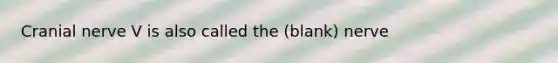 Cranial nerve V is also called the (blank) nerve