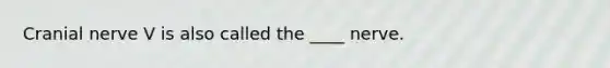 Cranial nerve V is also called the ____ nerve.