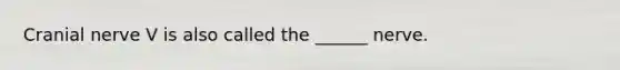 Cranial nerve V is also called the ______ nerve.