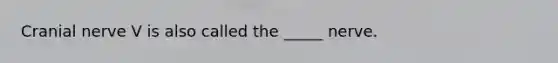 Cranial nerve V is also called the _____ nerve.