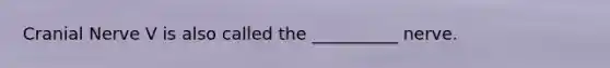 Cranial Nerve V is also called the __________ nerve.