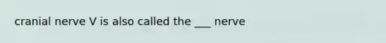 cranial nerve V is also called the ___ nerve