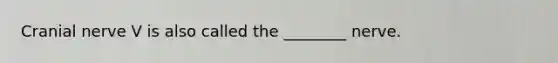 Cranial nerve V is also called the ________ nerve.