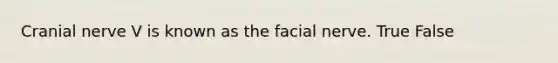 Cranial nerve V is known as the facial nerve. True False