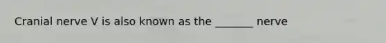 Cranial nerve V is also known as the _______ nerve