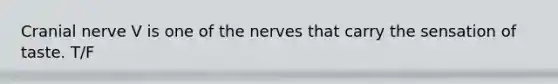 Cranial nerve V is one of the nerves that carry the sensation of taste. T/F