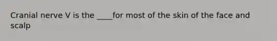 Cranial nerve V is the ____for most of the skin of the face and scalp