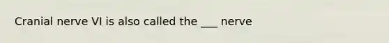 Cranial nerve VI is also called the ___ nerve