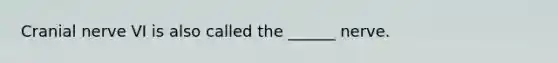 Cranial nerve VI is also called the ______ nerve.