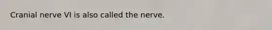 Cranial nerve VI is also called the nerve.